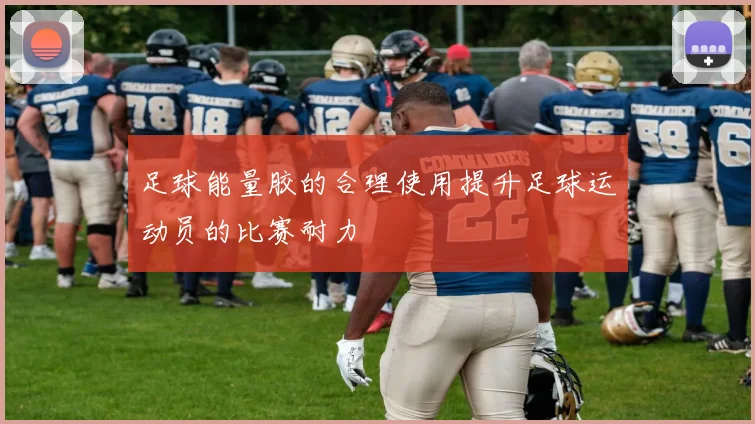 足球能量胶的合理使用提升足球运动员的比赛耐力