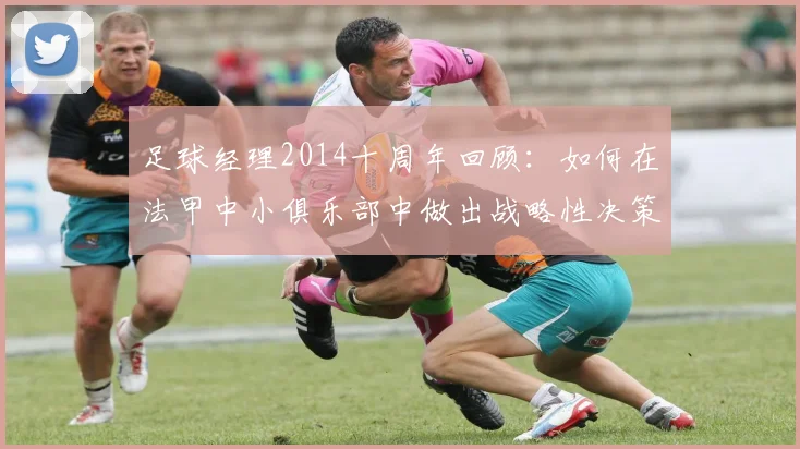 足球经理2014十周年回顾：如何在法甲中小俱乐部中做出战略性决策