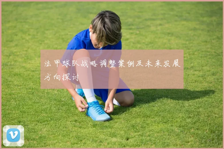 法甲球队战略调整案例及未来发展方向探讨