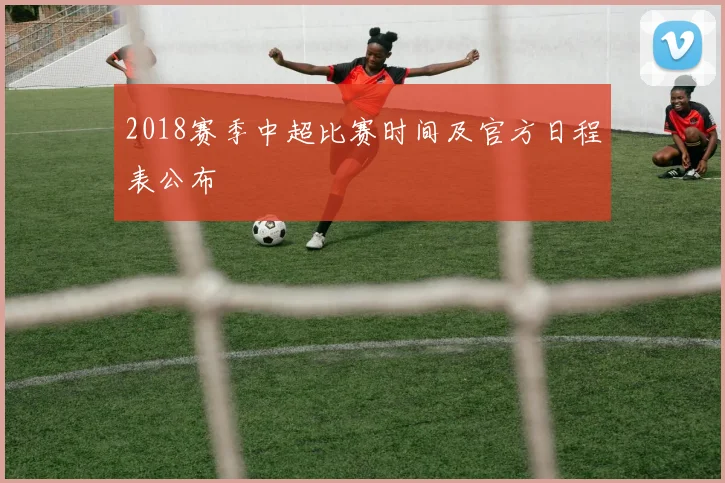 2018赛季中超比赛时间及官方日程表公布