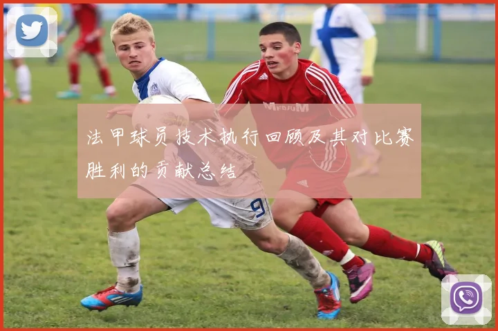 法甲球员技术执行回顾及其对比赛胜利的贡献总结