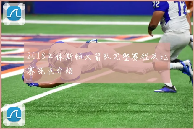 2018年休斯顿火箭队完整赛程及比赛亮点介绍