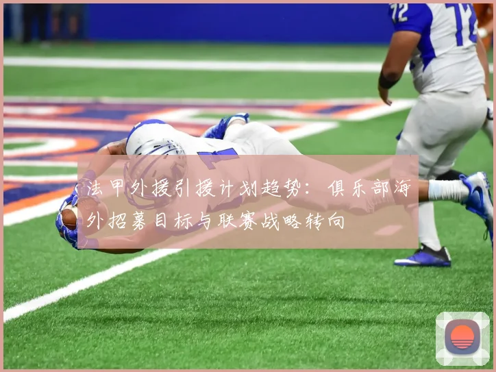 法甲外援引援计划趋势：俱乐部海外招募目标与联赛战略转向