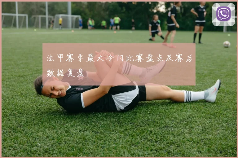 法甲赛季最大冷门比赛盘点及赛后数据复盘