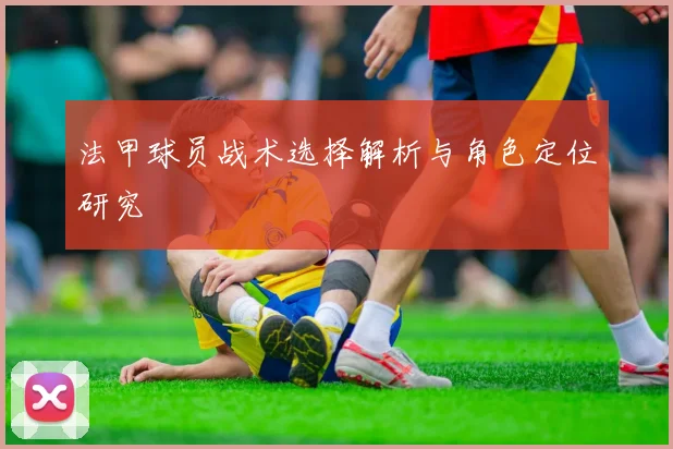法甲球员战术选择解析与角色定位研究